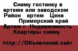 Сниму гостинку в артеме или заводском › Район ­ артем › Цена ­ 12 000 - Приморский край, Артем г. Недвижимость » Квартиры сниму   